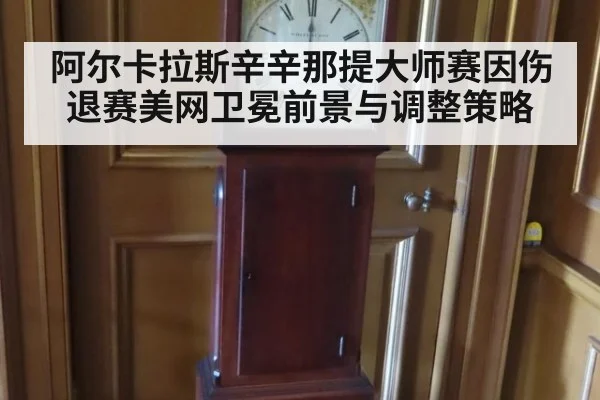 阿尔卡拉斯辛辛那提大师赛因伤退赛美网卫冕前景与调整策略