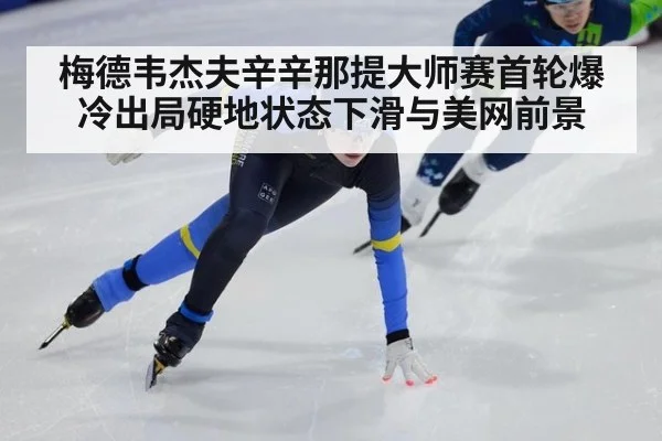 梅德韦杰夫辛辛那提大师赛首轮爆冷出局硬地状态下滑与美网前景