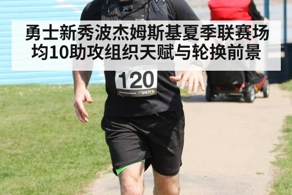 勇士新秀波杰姆斯基夏季联赛场均10助攻组织天赋与轮换前景