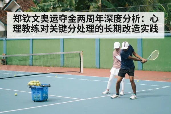 郑钦文奥运夺金两周年深度分析：心理教练对关键分处理的长期改造实践