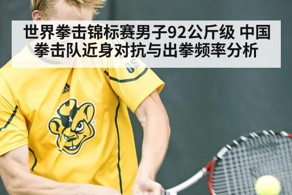 世界拳击锦标赛男子92公斤级 中国拳击队近身对抗与出拳频率分析